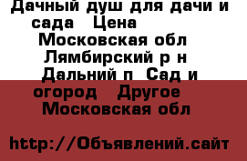 Дачный душ для дачи и сада › Цена ­ 11 550 - Московская обл., Лямбирский р-н, Дальний п. Сад и огород » Другое   . Московская обл.